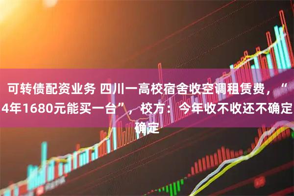 可转债配资业务 四川一高校宿舍收空调租赁费，“4年1680元能买一台”，校方：今年收不收还不确定