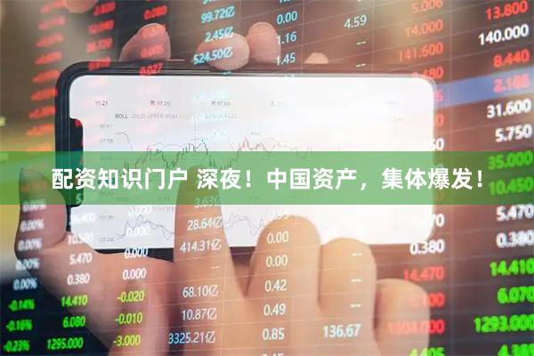 配资知识门户 深夜！中国资产，集体爆发！