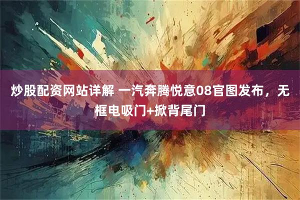 炒股配资网站详解 一汽奔腾悦意08官图发布，无框电吸门+掀背尾门