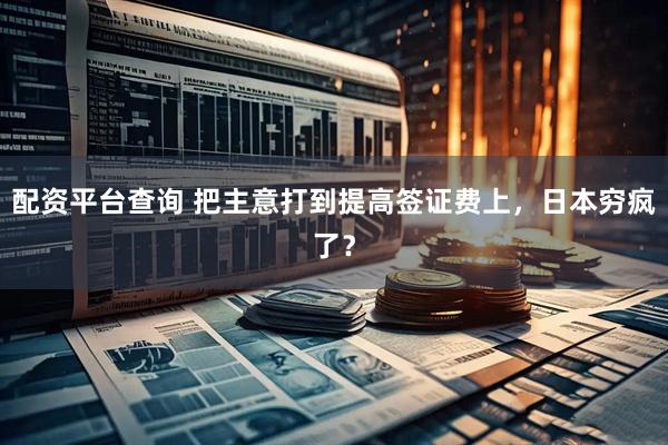 配资平台查询 把主意打到提高签证费上，日本穷疯了？